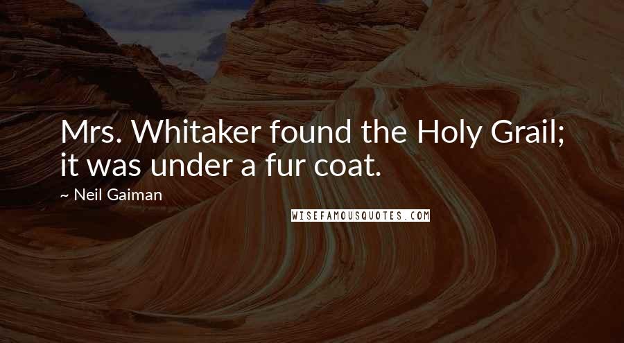 Neil Gaiman Quotes: Mrs. Whitaker found the Holy Grail; it was under a fur coat.