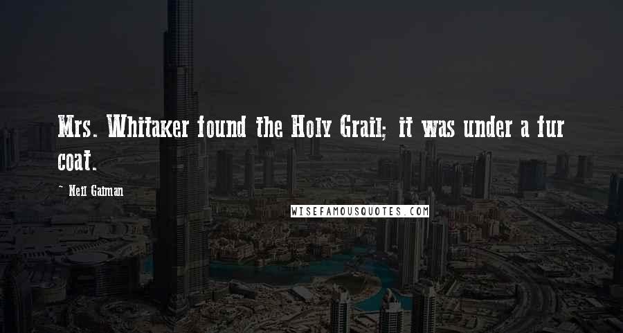 Neil Gaiman Quotes: Mrs. Whitaker found the Holy Grail; it was under a fur coat.