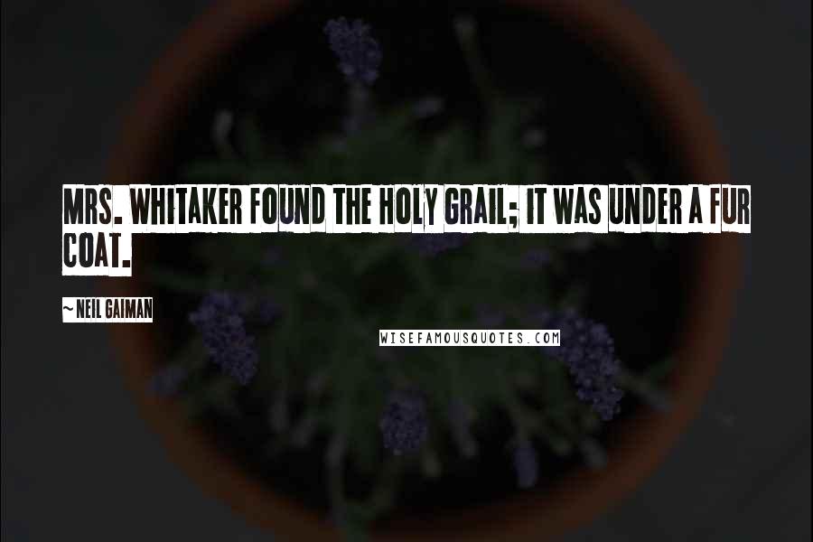 Neil Gaiman Quotes: Mrs. Whitaker found the Holy Grail; it was under a fur coat.