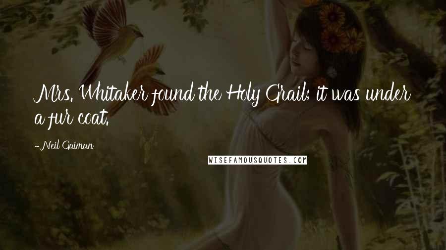 Neil Gaiman Quotes: Mrs. Whitaker found the Holy Grail; it was under a fur coat.