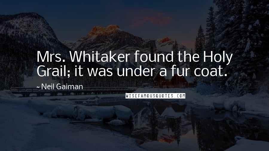 Neil Gaiman Quotes: Mrs. Whitaker found the Holy Grail; it was under a fur coat.