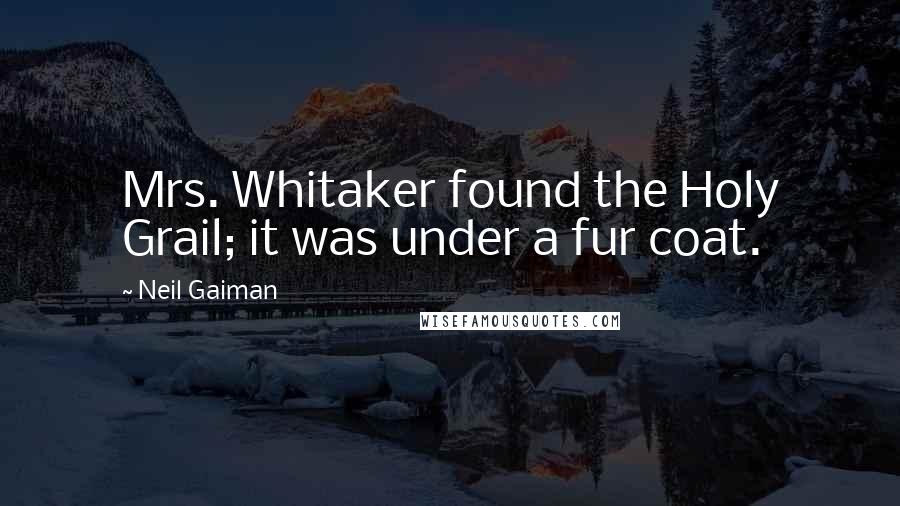 Neil Gaiman Quotes: Mrs. Whitaker found the Holy Grail; it was under a fur coat.