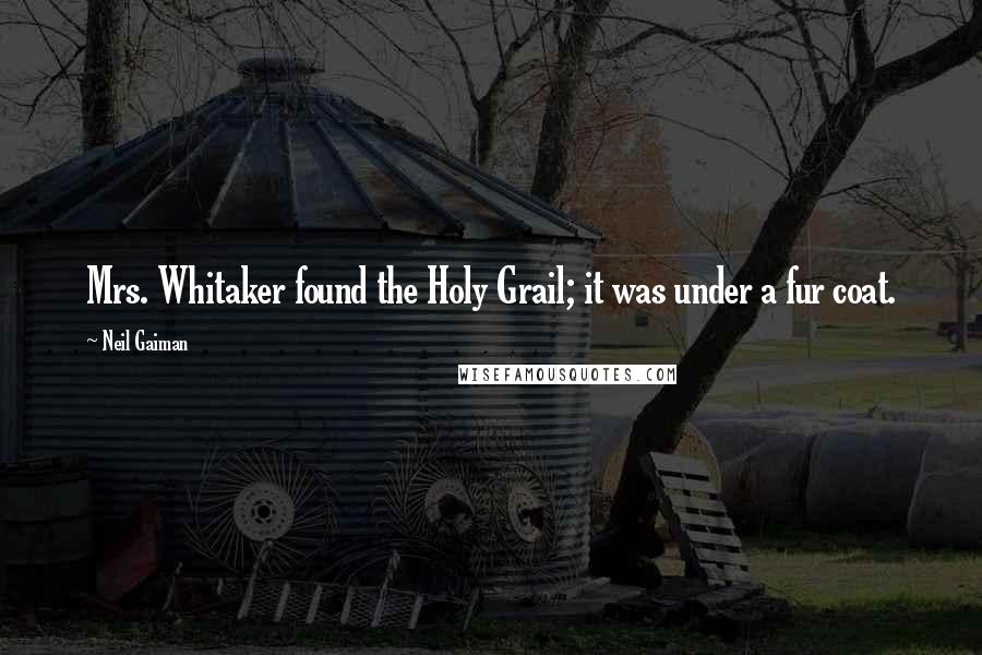 Neil Gaiman Quotes: Mrs. Whitaker found the Holy Grail; it was under a fur coat.