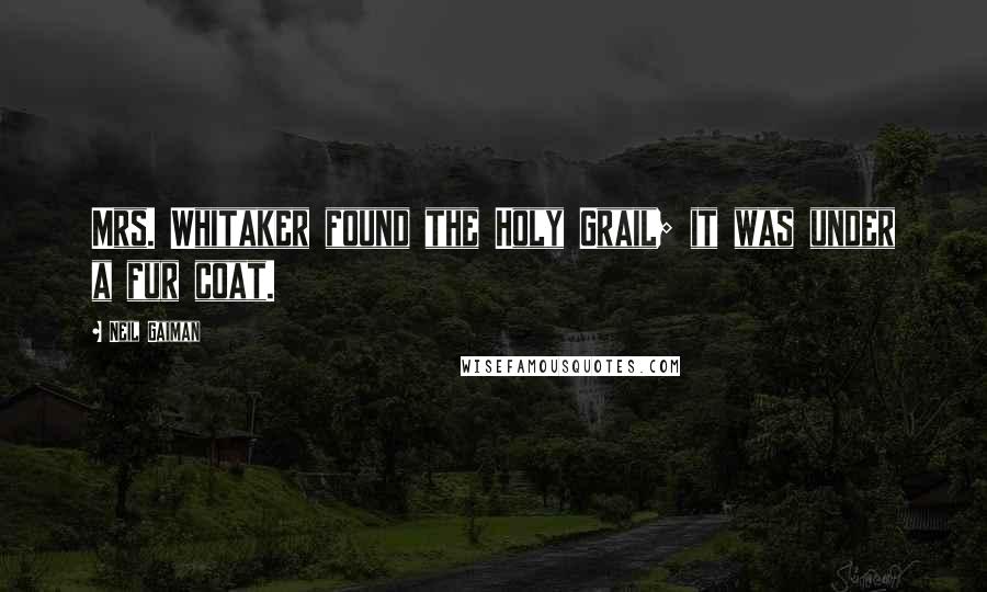 Neil Gaiman Quotes: Mrs. Whitaker found the Holy Grail; it was under a fur coat.