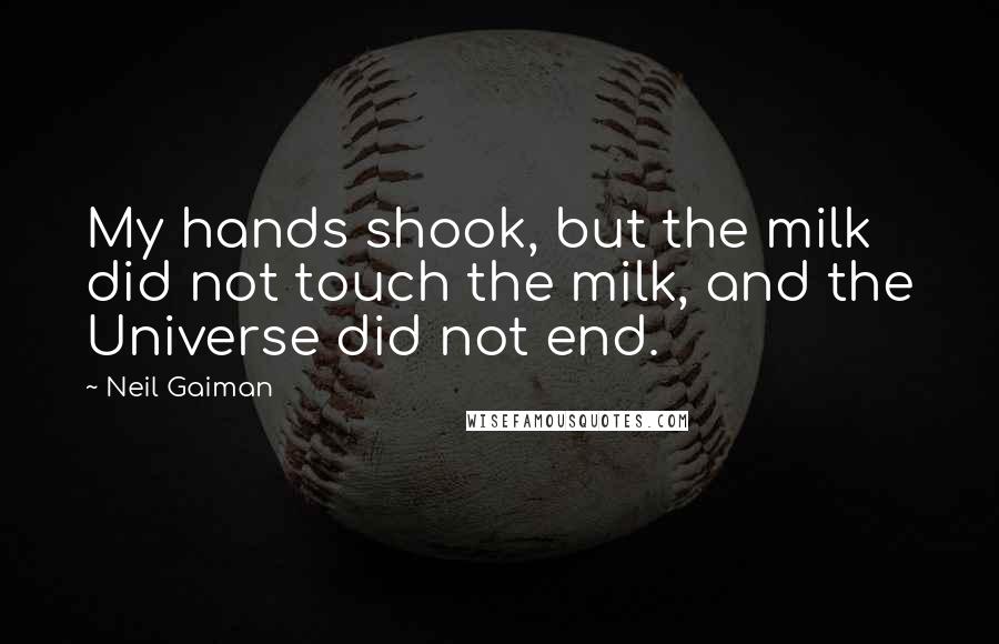 Neil Gaiman Quotes: My hands shook, but the milk did not touch the milk, and the Universe did not end.