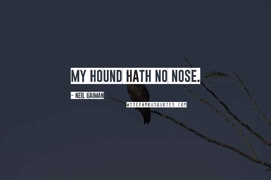 Neil Gaiman Quotes: My hound hath no nose.
