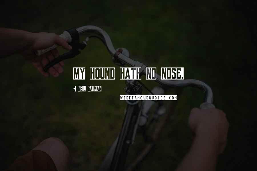 Neil Gaiman Quotes: My hound hath no nose.