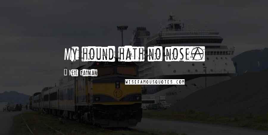 Neil Gaiman Quotes: My hound hath no nose.