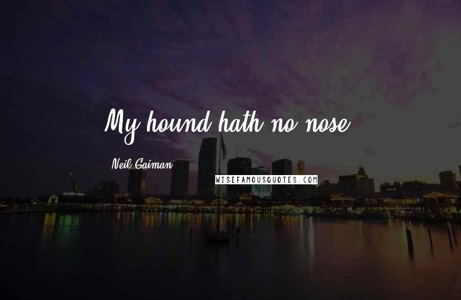 Neil Gaiman Quotes: My hound hath no nose.