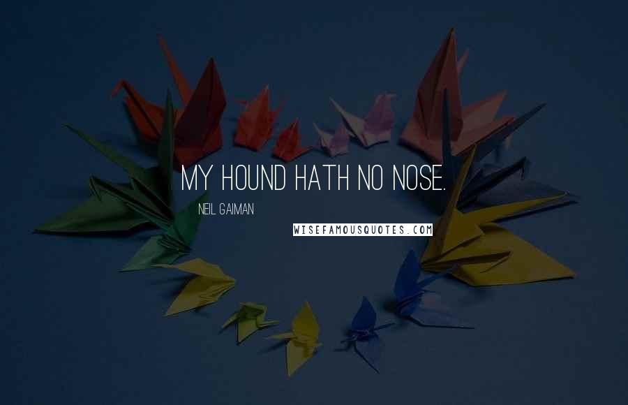 Neil Gaiman Quotes: My hound hath no nose.