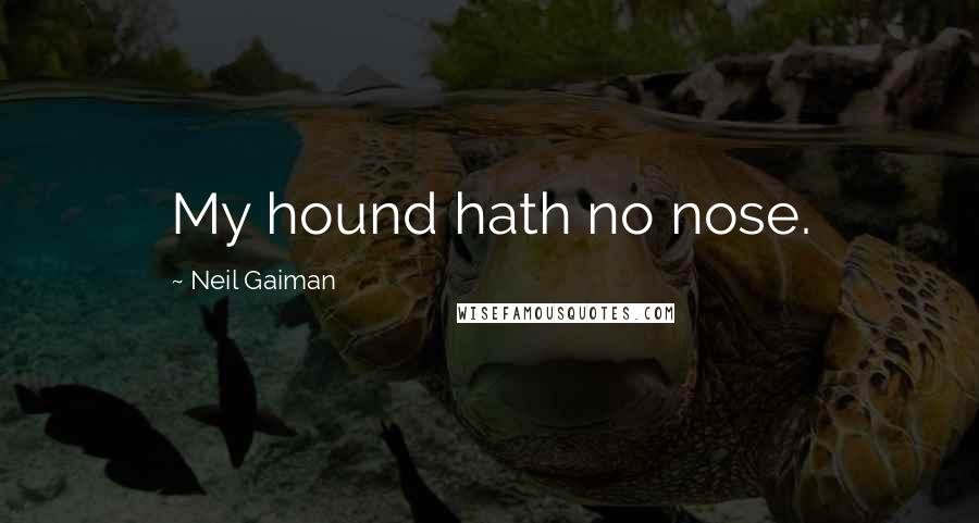 Neil Gaiman Quotes: My hound hath no nose.