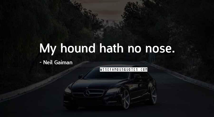 Neil Gaiman Quotes: My hound hath no nose.