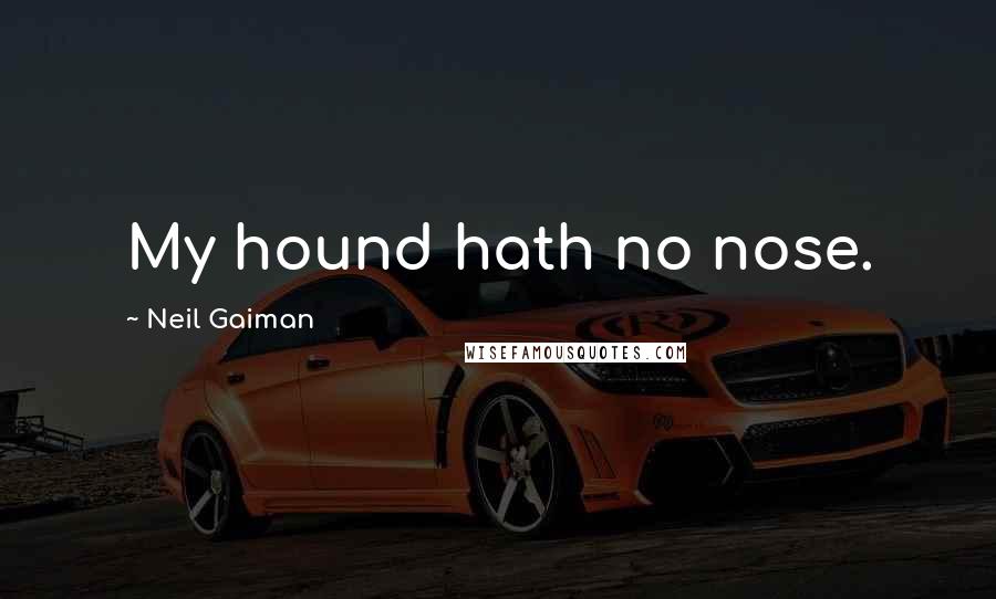 Neil Gaiman Quotes: My hound hath no nose.
