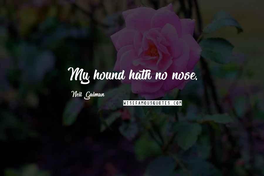 Neil Gaiman Quotes: My hound hath no nose.
