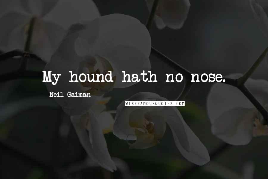 Neil Gaiman Quotes: My hound hath no nose.