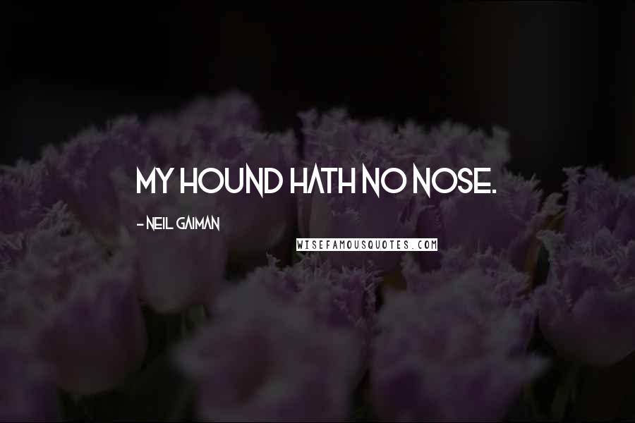 Neil Gaiman Quotes: My hound hath no nose.