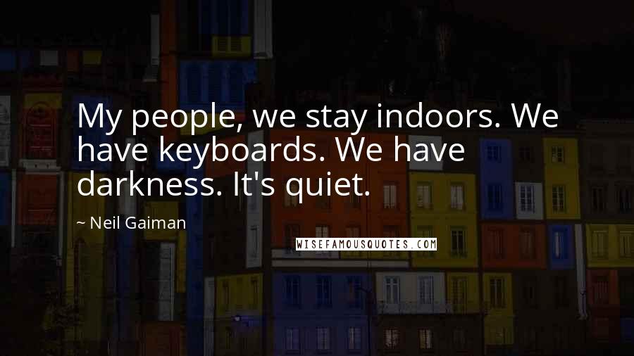 Neil Gaiman Quotes: My people, we stay indoors. We have keyboards. We have darkness. It's quiet.