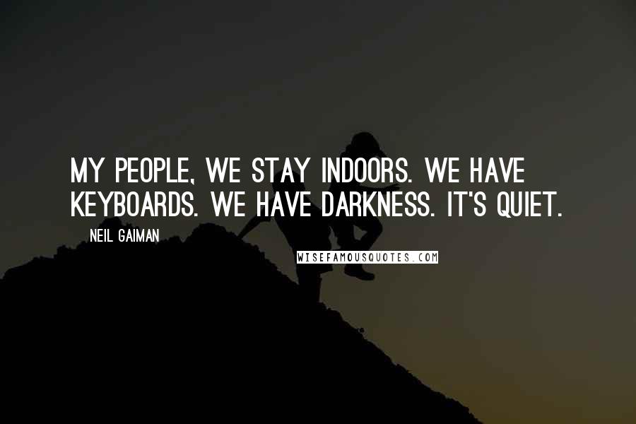 Neil Gaiman Quotes: My people, we stay indoors. We have keyboards. We have darkness. It's quiet.
