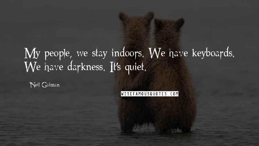 Neil Gaiman Quotes: My people, we stay indoors. We have keyboards. We have darkness. It's quiet.