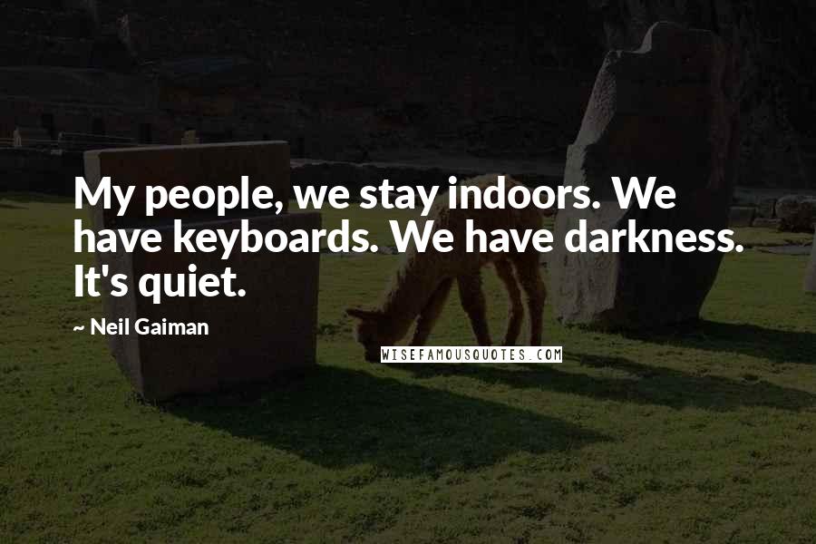 Neil Gaiman Quotes: My people, we stay indoors. We have keyboards. We have darkness. It's quiet.