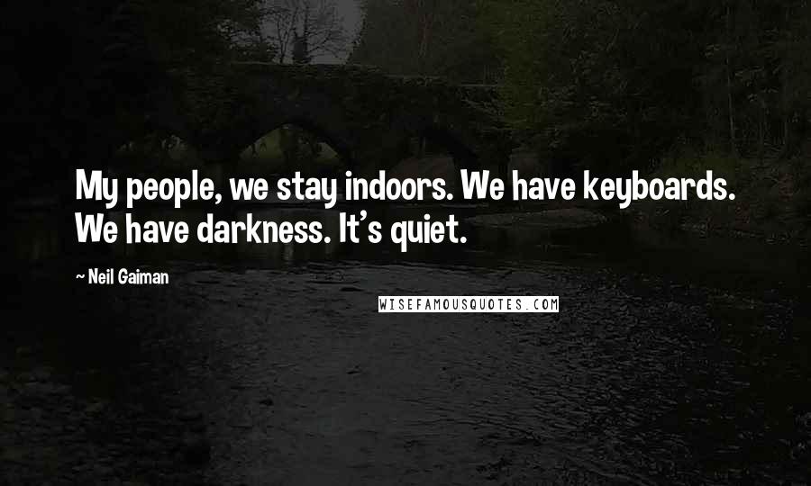 Neil Gaiman Quotes: My people, we stay indoors. We have keyboards. We have darkness. It's quiet.