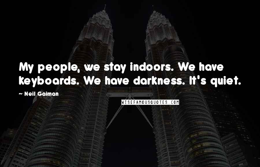Neil Gaiman Quotes: My people, we stay indoors. We have keyboards. We have darkness. It's quiet.