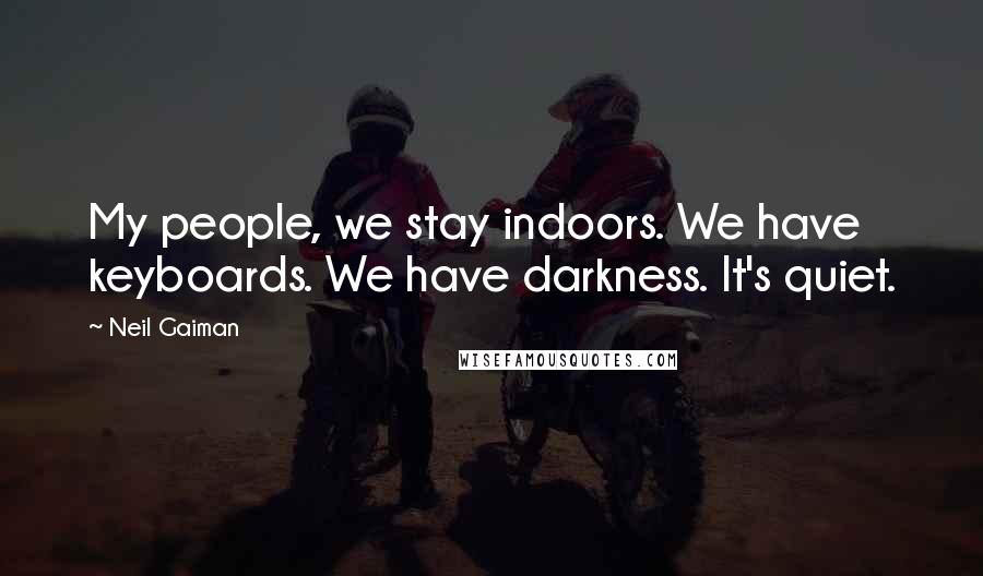 Neil Gaiman Quotes: My people, we stay indoors. We have keyboards. We have darkness. It's quiet.