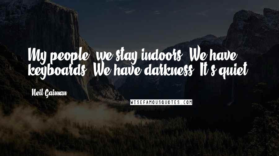 Neil Gaiman Quotes: My people, we stay indoors. We have keyboards. We have darkness. It's quiet.