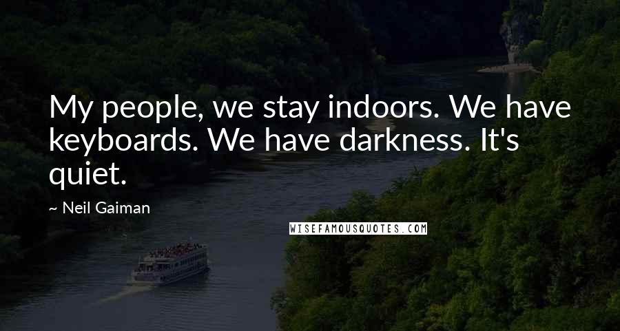 Neil Gaiman Quotes: My people, we stay indoors. We have keyboards. We have darkness. It's quiet.