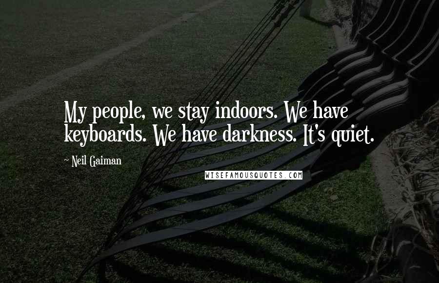 Neil Gaiman Quotes: My people, we stay indoors. We have keyboards. We have darkness. It's quiet.