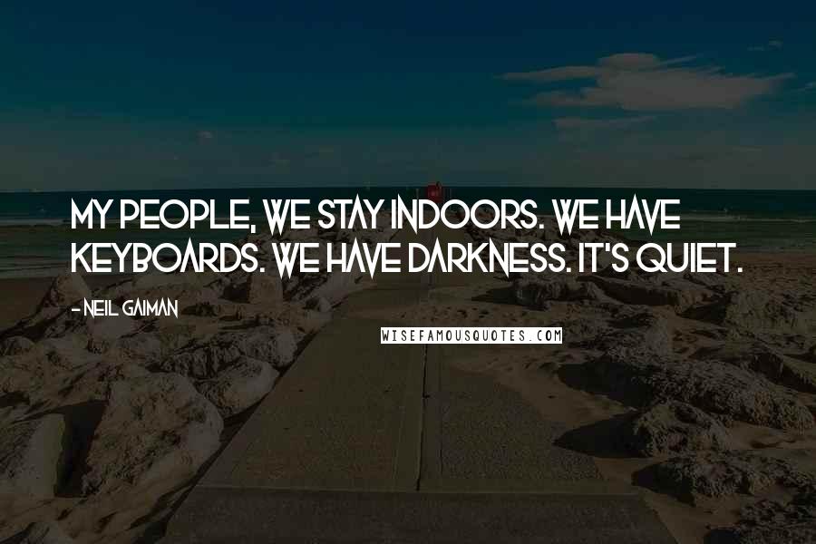 Neil Gaiman Quotes: My people, we stay indoors. We have keyboards. We have darkness. It's quiet.