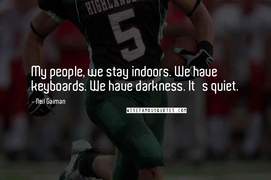 Neil Gaiman Quotes: My people, we stay indoors. We have keyboards. We have darkness. It's quiet.