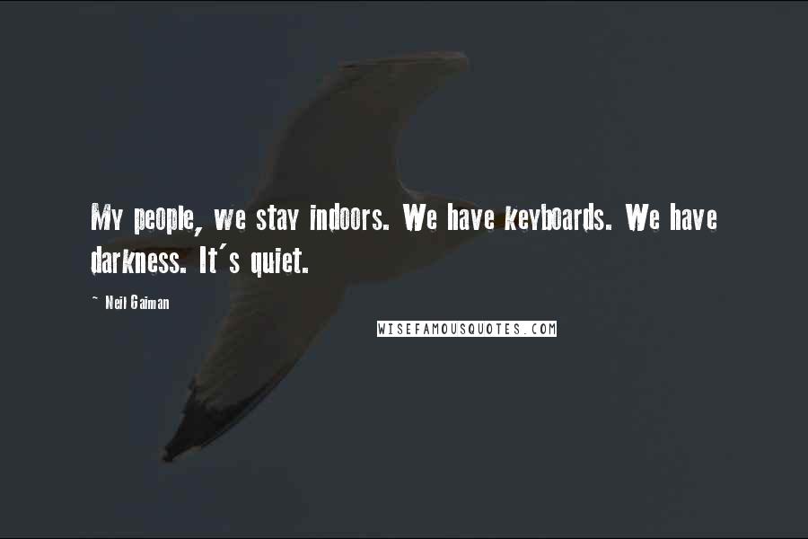 Neil Gaiman Quotes: My people, we stay indoors. We have keyboards. We have darkness. It's quiet.
