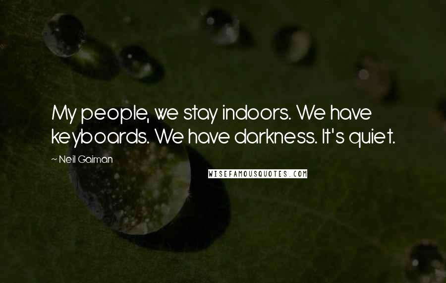 Neil Gaiman Quotes: My people, we stay indoors. We have keyboards. We have darkness. It's quiet.