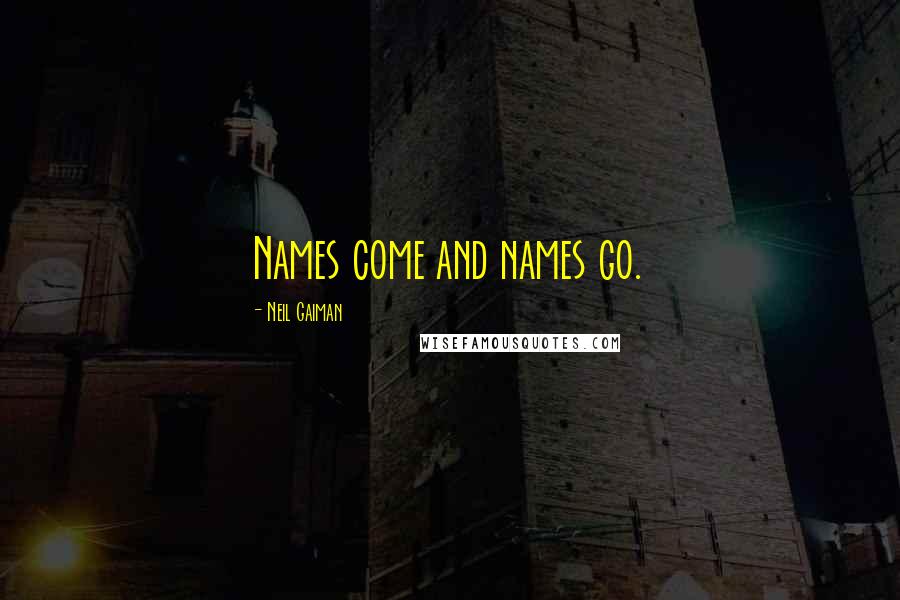 Neil Gaiman Quotes: Names come and names go.