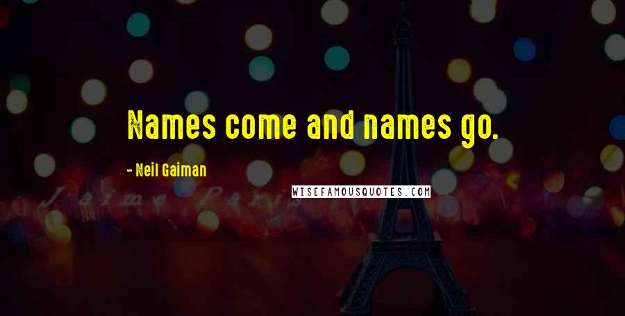 Neil Gaiman Quotes: Names come and names go.
