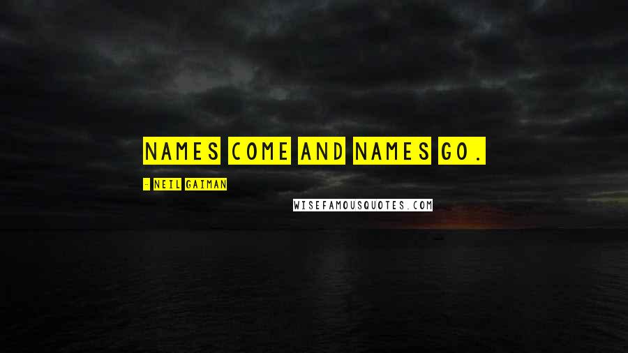 Neil Gaiman Quotes: Names come and names go.
