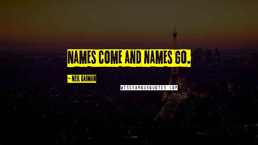 Neil Gaiman Quotes: Names come and names go.