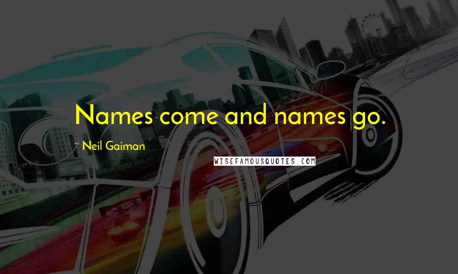 Neil Gaiman Quotes: Names come and names go.