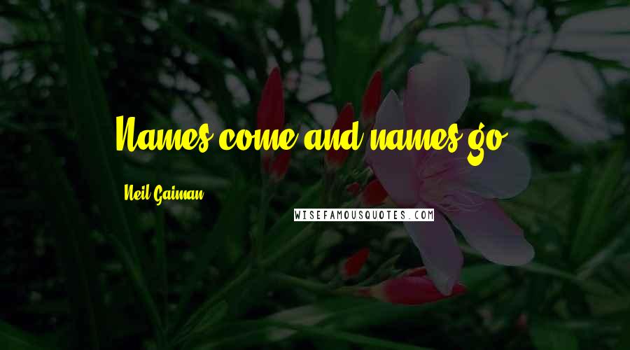 Neil Gaiman Quotes: Names come and names go.