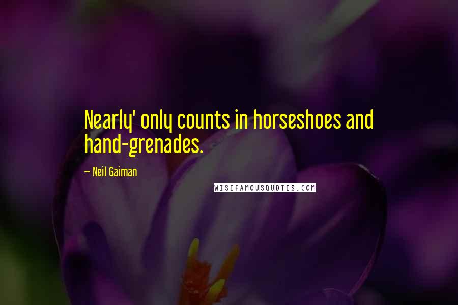 Neil Gaiman Quotes: Nearly' only counts in horseshoes and hand-grenades.