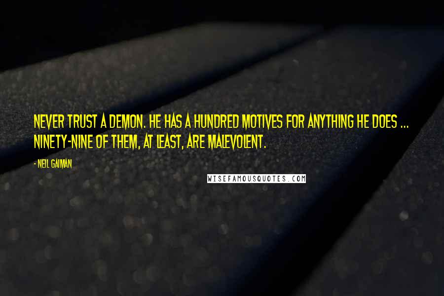 Neil Gaiman Quotes: Never trust a demon. He has a hundred motives for anything he does ... Ninety-nine of them, at least, are malevolent.