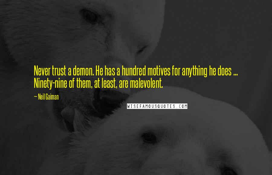 Neil Gaiman Quotes: Never trust a demon. He has a hundred motives for anything he does ... Ninety-nine of them, at least, are malevolent.