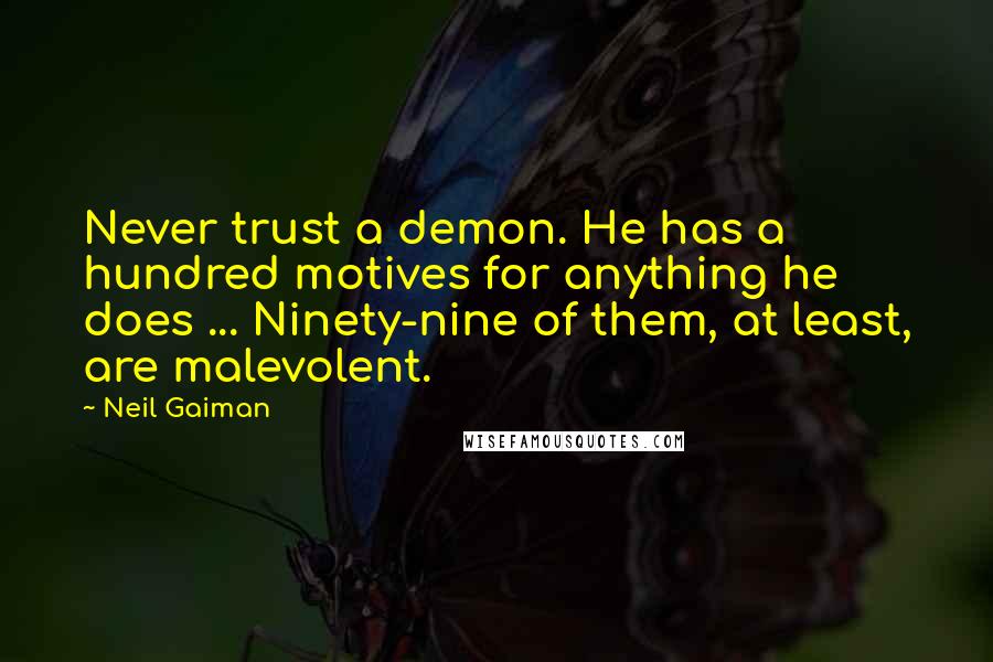 Neil Gaiman Quotes: Never trust a demon. He has a hundred motives for anything he does ... Ninety-nine of them, at least, are malevolent.