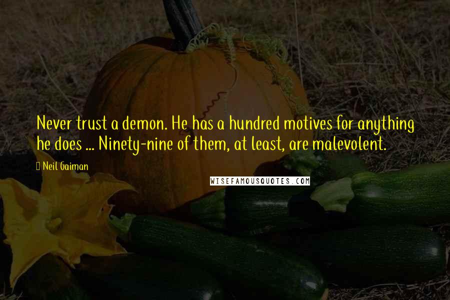 Neil Gaiman Quotes: Never trust a demon. He has a hundred motives for anything he does ... Ninety-nine of them, at least, are malevolent.