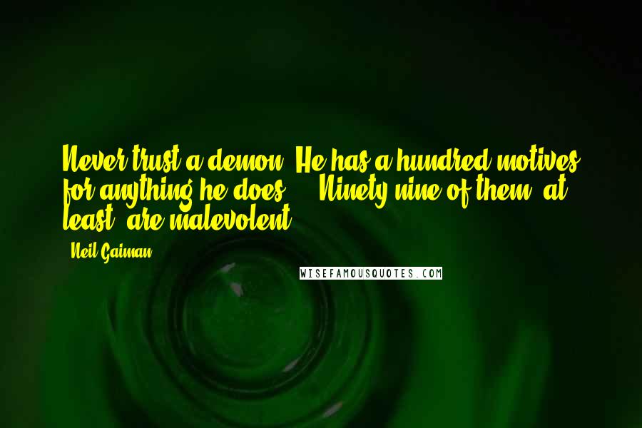 Neil Gaiman Quotes: Never trust a demon. He has a hundred motives for anything he does ... Ninety-nine of them, at least, are malevolent.