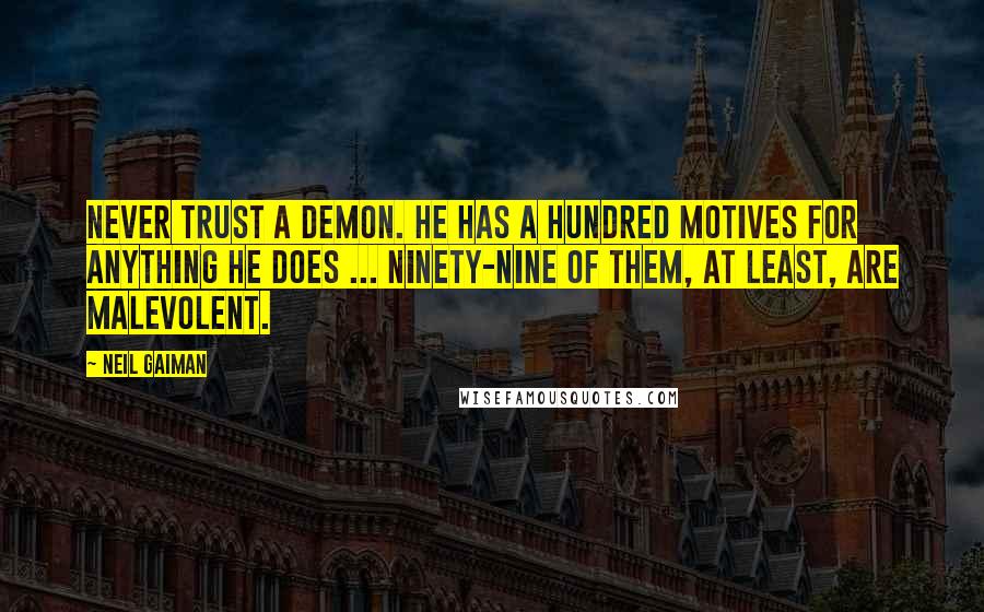 Neil Gaiman Quotes: Never trust a demon. He has a hundred motives for anything he does ... Ninety-nine of them, at least, are malevolent.