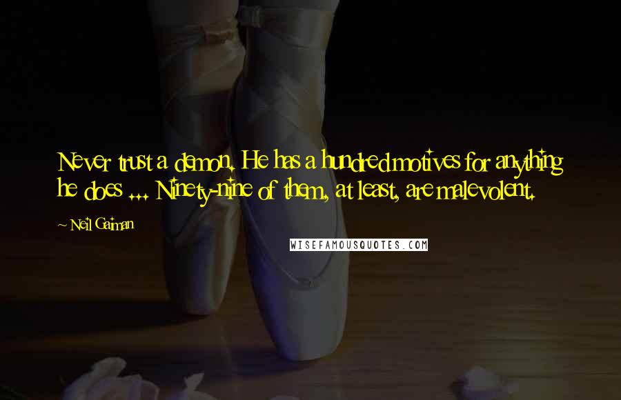 Neil Gaiman Quotes: Never trust a demon. He has a hundred motives for anything he does ... Ninety-nine of them, at least, are malevolent.