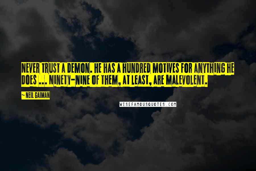 Neil Gaiman Quotes: Never trust a demon. He has a hundred motives for anything he does ... Ninety-nine of them, at least, are malevolent.