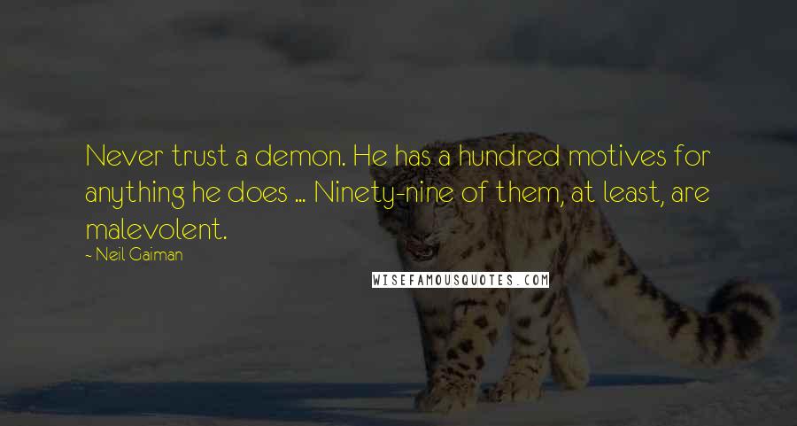Neil Gaiman Quotes: Never trust a demon. He has a hundred motives for anything he does ... Ninety-nine of them, at least, are malevolent.